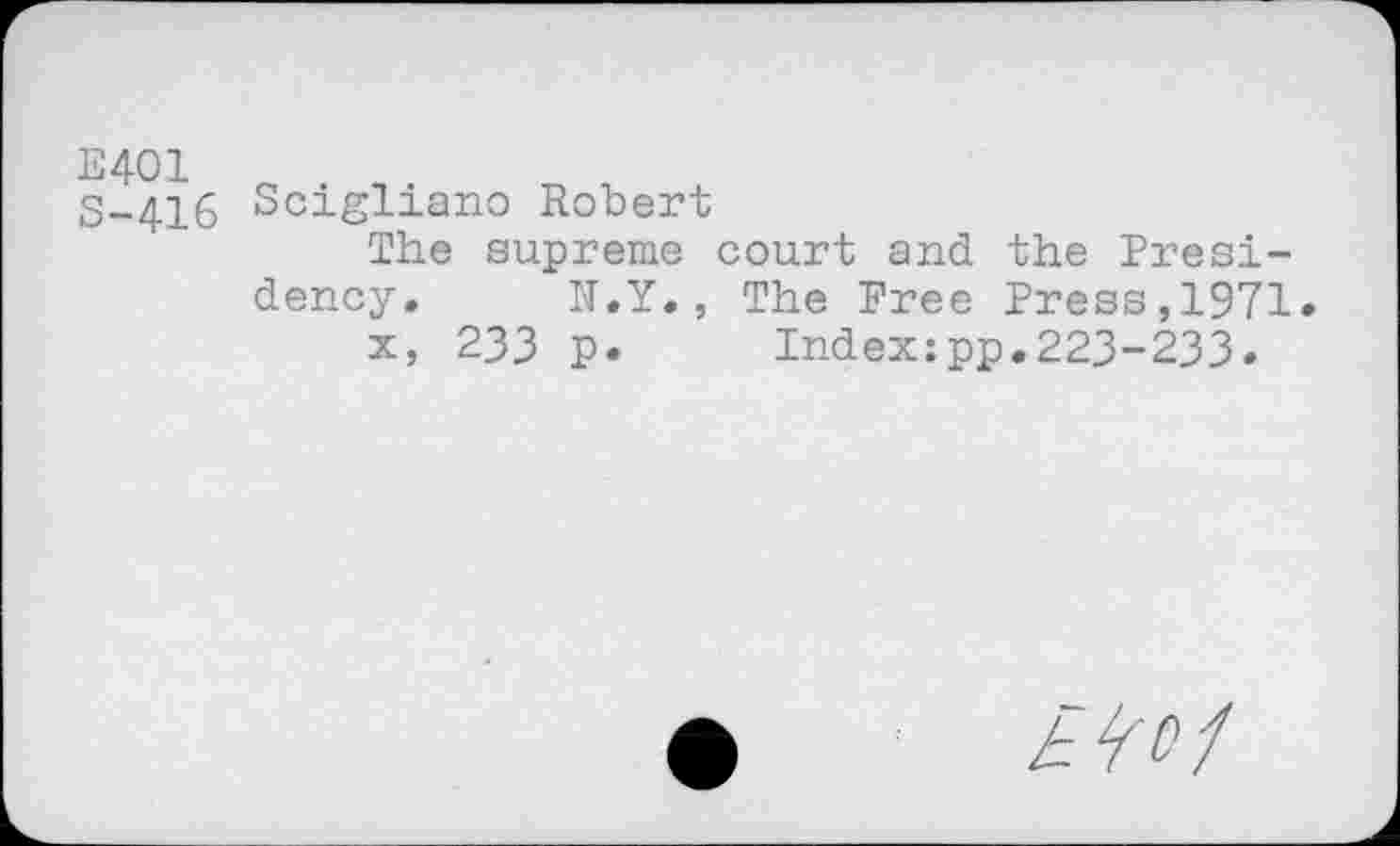 ﻿E401 S-416
Scigliano Robert
The supreme court and the Presidency. N.Y., The Free Press,1971»
x, 233 p. Index:pp.223-233.